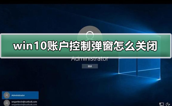 win10怎么取消用户账户控制弹窗？win10用户账户控制弹窗关闭方法