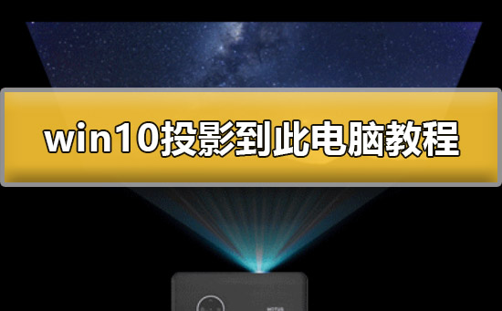 win10怎么投影到此电脑桌面？win10投影到此电脑怎么使用