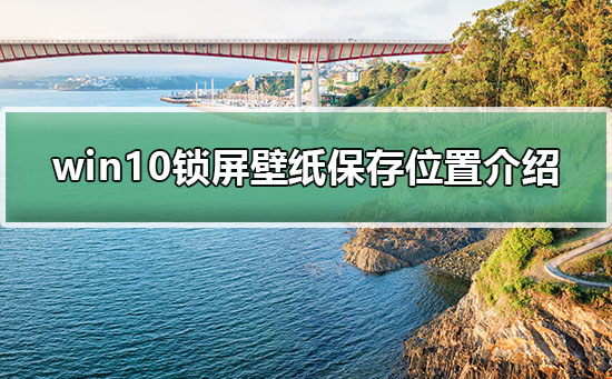 win10锁屏壁纸保存位置在哪？win10锁屏壁纸在哪个文件夹