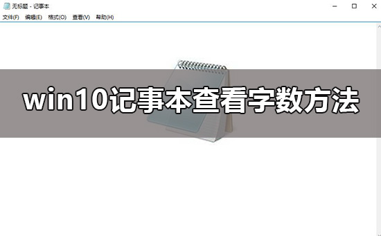 win10记事本怎么查看字数？win10记事本查看字数的方法