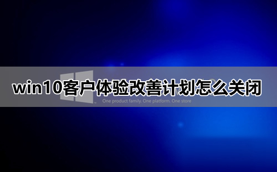 win10怎么关闭用户体验计划？windows用户体验计划关闭方法