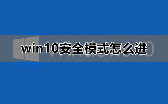 Win10安全模式怎么进入？WIN10进入安全模式的方法