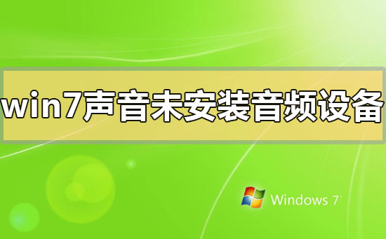 win7未安装音频设备怎么办？win7声音显示未安装音频设备的解决方法