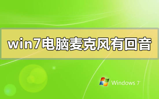 win7电脑麦克风有回音怎么调？windows7麦克风有回声的解决方法