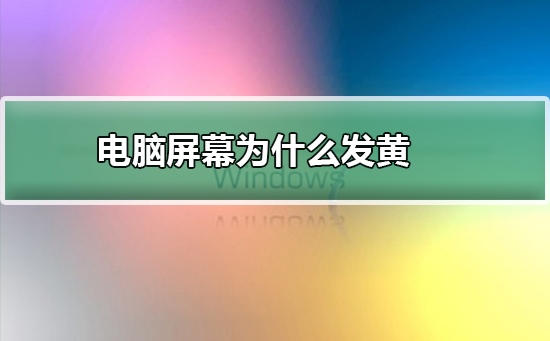 电脑屏幕为什么发黄怎么办？win7电脑屏幕发黄怎么变回原来的颜色