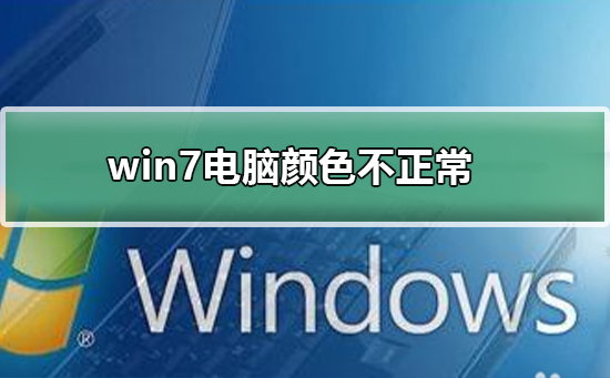 win7电脑显示颜色不正常怎么调？windows7电脑屏幕颜色调回正常的方法