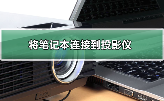 笔记本电脑与投影仪如何连接？如何将笔记本电脑连接到投影仪