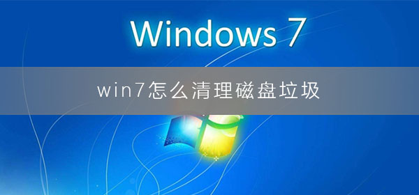 win7清理磁盘垃圾怎样清理？windows7怎么磁盘清理