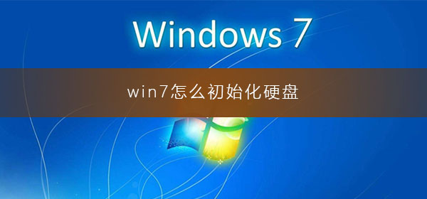 win7如何初始化硬盘？win7电脑怎么初始化硬盘方法